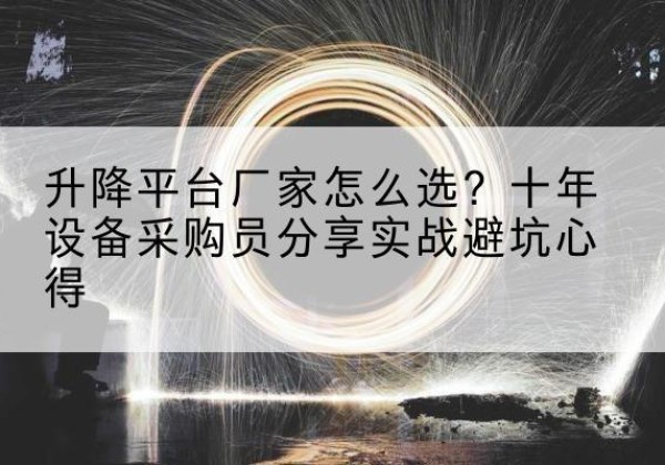 和县升降平台厂家-怎么选？十年设备采购员分享实战避坑心得