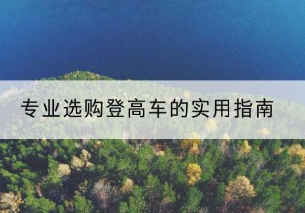 和县电动登高车厂家推荐-专业选购登高车的实用指南